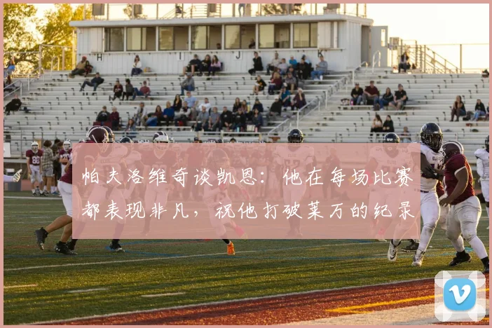 帕夫洛维奇谈凯恩：他在每场比赛都表现非凡，祝他打破莱万的纪录