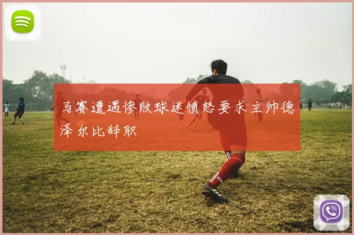 马赛遭遇惨败球迷愤怒要求主帅德泽尔比辞职