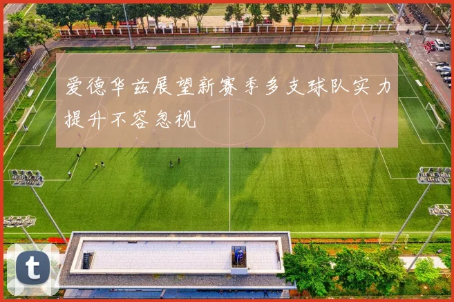 爱德华兹展望新赛季多支球队实力提升不容忽视