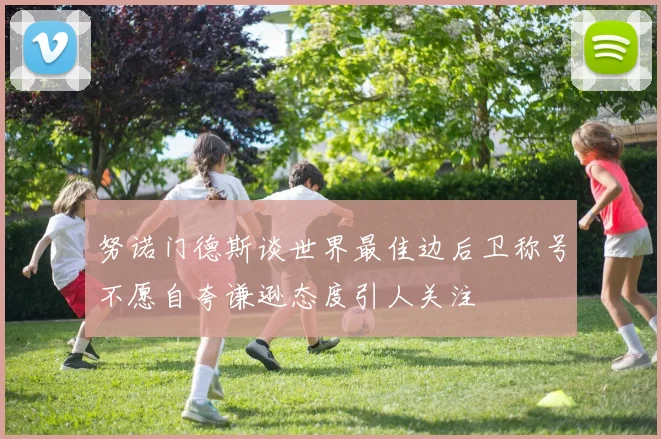 努诺门德斯谈世界最佳边后卫称号不愿自夸谦逊态度引人关注