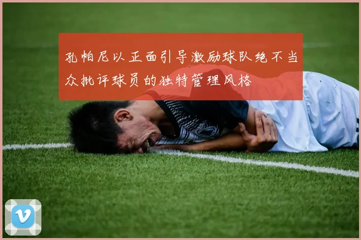 孔帕尼以正面引导激励球队绝不当众批评球员的独特管理风格