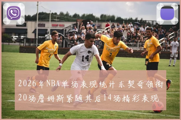 2026年NBA单场表现统计东契奇领衔20场詹姆斯紧随其后14场精彩表现
